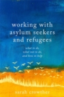 Working with Asylum Seekers and Refugees : What to Do, What Not to Do, and How to Help - Book