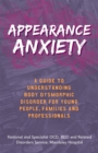 Appearance Anxiety : A Guide to Understanding Body Dysmorphic Disorder for Young People, Families and Professionals - Book