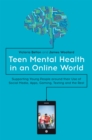 Teen Mental Health in an Online World : Supporting Young People Around Their Use of Social Media, Apps, Gaming, Texting and the Rest - Book