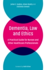 Dementia, Law and Ethics : A Practical Guide for Nurses and Other Healthcare Professionals - Book