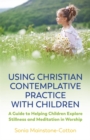 Using Christian Contemplative Practice with Children : A Guide to Helping Children Explore Stillness and Meditation in Worship - Book