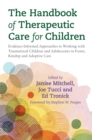 The Handbook of Therapeutic Care for Children : Evidence-Informed Approaches to Working with Traumatized Children and Adolescents in Foster, Kinship and Adoptive Care - Book