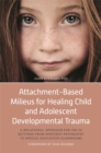 Attachment-Based Milieus for Healing Child and Adolescent Developmental Trauma : A Relational Approach for Use in Settings from Inpatient Psychiatry to Special Education Classrooms - Book