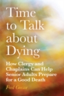 Time to Talk about Dying : How Clergy and Chaplains Can Help Senior Adults Prepare for a Good Death - Book