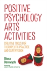 Positive Psychology Arts Activities : Creative Tools for Therapeutic Practice and Supervision - Book
