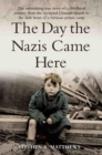 The Day the Nazis Came Here : The Astonishing True Story of a Childhood Journey from Nazi-Occupied Guernsey to the Dark Heart of a German Prison Camp - Book