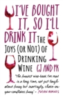 I Bought It, So I'll Drink It - The Joys (Or Not) Of Drinking Wine : The Joys (Or Not) Of Drinking Wine - Book