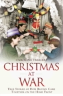 Christmas at War - True Stories of How Britain Came Together on the Home Front : True Stories of How Britain Came Together on the Home Front - Book