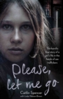 Please, Let Me Go : The Horrific True Story of a Girl's Life In The Hands of Sex Traffickers - eBook