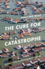 The Cure for Catastrophe : How We Can Stop Manufacturing Natural Disasters - Book