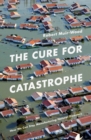 The Cure for Catastrophe : How We Can Stop Manufacturing Natural Disasters - eBook