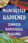Manchester Happened : From the winner of the Jhalak Prize, 2021 - Book