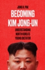 Becoming Kim Jong Un : Understanding North Korea’s Young Dictator - Book