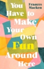 You Have to Make Your Own Fun Around Here - Book