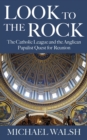 Look to the Rock : The Catholic League and the Anglican Papalist Quest for Reunion - Book