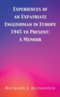 Experiences of an Expatriate Englishman in Europe: 1945 to the Present : A Memoir - Book