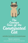 The Curious Case of the Constipated Cat and Other True Stories of Answered Prayer - Book