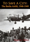 To Save A City: The Berlin Airlift, 1948-1949 [Illustrated Edition] - eBook