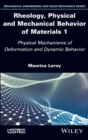 Rheology, Physical and Mechanical Behavior of Materials 1 : Physical Mechanisms of Deformation and Dynamic Behavior - Book