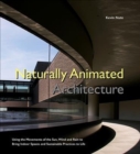 Naturally Animated Architecture: Using The Movements Of The Sun, Wind, And Rain To Bring Indoor Spaces And Sustainable Practices To Life - Book