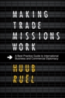 Making Trade Missions Work : A Best Practice Guide to International Business and Commercial Diplomacy - Book