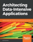 Architecting Data-Intensive Applications : Develop scalable, data-intensive, and robust applications the smart way - Book