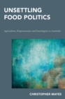 Unsettling Food Politics : Agriculture, Dispossession and Sovereignty in Australia - Book