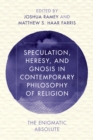 Speculation, Heresy, and Gnosis in Contemporary Philosophy of Religion : The Enigmatic Absolute - Book