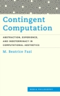 Contingent Computation : Abstraction, Experience, and Indeterminacy in Computational Aesthetics - Book