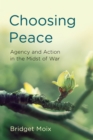 Choosing Peace : Agency and Action in the Midst of War - Book