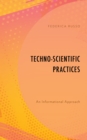 Techno-Scientific Practices : An Informational Approach - Book