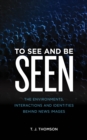 To See and Be Seen : The Environments, Interactions and Identities Behind News Images - Book