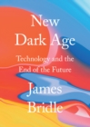 New Dark Age : Technology and the End of the Future - Book