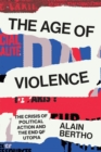 The Age of Violence : The Crisis of Political Action and the End of Utopia - Book