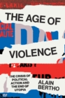 The Age of Violence : The Crisis of Political Action and the End of Utopia - eBook