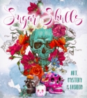 Sugar Skulls : Art, Mystery & Fashion - Book
