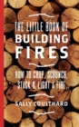 The Little Book of Building Fires : How to Chop, Scrunch, Stack and Light a Fire - Book