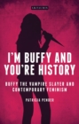I'm Buffy and You're History : Buffy the Vampire Slayer and Contemporary Feminism - eBook