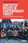 Contested Spaces in Contemporary Turkey : Environmental, Urban and Secular Politics - eBook