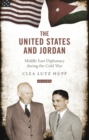 The United States and Jordan : Middle East Diplomacy During the Cold War - eBook
