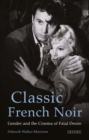 Classic French Noir : Gender and the Cinema of Fatal Desire - eBook