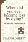 When Did You Ever Become Less by Dying? Afterlife : The Evidence - Book