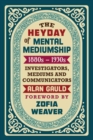 The Heyday of Mental Mediumship : 1880s - 1930s: INVESTIGATORS, MEDIUMS AND COMMUNICATORS - Book