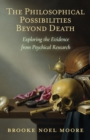 The Philosophical Possibilities Beyond Death : Exploring the Evidence from Psychical Research - Book