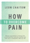 How to Overcome Pain : Natural Approaches to Dealing with Everything from Arthritis, Anxiety and Back Pain to Headaches, PMS, and IBS - Book