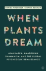 When Plants Dream : Ayahuasca, Amazonian Shamanism and the Global Psychedelic Renaissance - Book