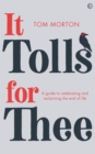 It Tolls For Thee : A guide to celebrating and reclaiming the end of life - Book
