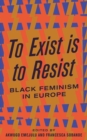 To Exist is to Resist : Black Feminism in Europe - eBook