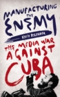 Manufacturing the Enemy : The Media War Against Cuba - eBook