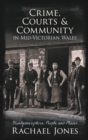 Crime, Courts and Community in Mid-Victorian Wales : Montgomeryshire, People and Places - eBook